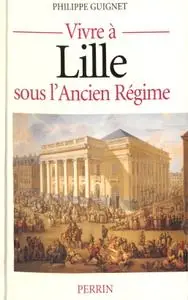 Philippe Guignet, "Vivre à Lille sous l'Ancien Régime"