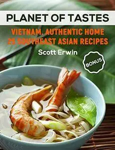 Planet of Tastes: Vietnam. Authentic Home 25 Southeast Asian Recipes