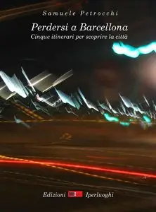 Samuele Petrocchi - Perdersi a Barcellona. Cinque itinerari per scoprire la città