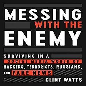 Messing with the Enemy: Surviving in a Social Media World of Hackers, Terrorists, Russians, and Fake News [Audiobook]