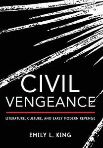 Civil Vengeance: Literature, Culture, and Early Modern Revenge