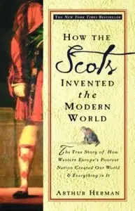 How the Scots Invented the Modern World: The True Story of How Western Europe's Poorest Nation Created Our World (Repost)