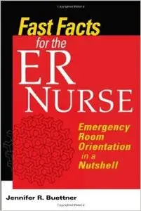 Fast Facts for the ER Nurse: Emergency Room Orientation in a Nutshell by Jennifer Buettner RN CEN 