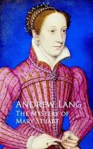 «The Mystery of Mary Stuart» by Andrew Lang