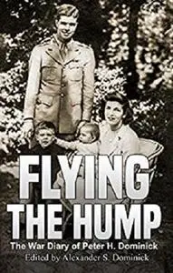 Flying the Hump: The War Diary of Peter H. Dominick [Kindle Edition]