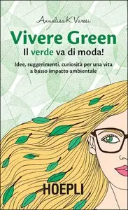 Annalisa K. Varesi - Vivere Green. Il verde va di moda! Idee, suggerimenti, curiosita per una vita a basso impatto abientale