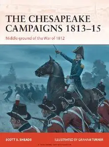 The Chesapeake Campaigns 1813-15: Middle ground of the War of 1812 (Osprey Campaign 259)