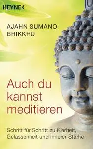 Auch du kannst meditieren: Schritt für Schritt zu Klarheit, Gelassenheit und innerer Stärke
