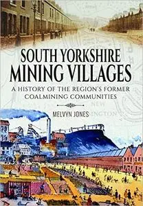 South Yorkshire Mining Villages: A History of the Region's Former Coal Mining Communities