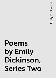 «Poems by Emily Dickinson, Series Two» by Emily Dickinson