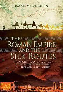 The Roman Empire and the Silk Routes: The Ancient World Economy and the Empires of Parthia, Central Asia and Han China