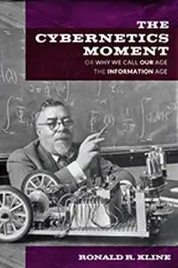 The Cybernetics Moment: Or Why We Call Our Age the Information Age