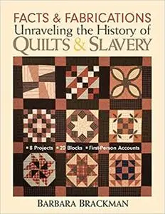 Facts & Fabrications-Unraveling the History of Quilts & Slavery: 8 Projects 20 Blocks First-Person Accounts