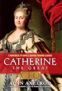 Catherine the Great, CEO: 7 Principles to Guide and Inspire Modern Leaders