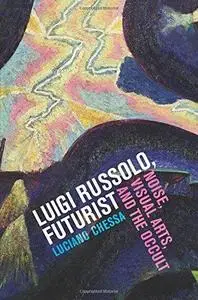 Luigi Russolo, Futurist: Noise, Visual Arts, and the Occult