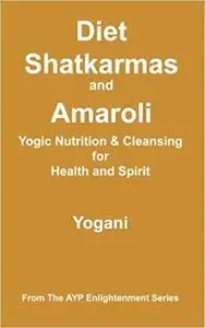 Diet, Shatkarmas and Amaroli - Yogic Nutrition & Cleansing for Health and Spirit: