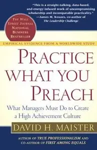 «Practice What You Preach: What Managers Must Do To Create A High Achievement Culture» by David H. Maister