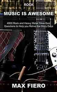 Rock Music is Awesome: 4000 Rock and Heavy Metal Trivia Quiz Questions to Help you Relive the Glory Days