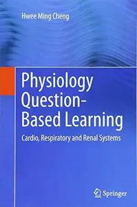 Physiology Question-Based Learning: Cardio, Respiratory and Renal Systems (Repost)