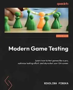 Modern Game Testing: Learn how to test games like a pro, optimize testing effort, and skyrocket your QA career