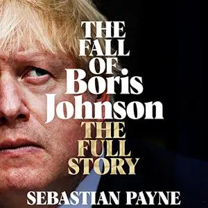 The Fall of Boris Johnson: The Full Story [Audiobook]