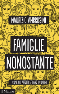 Famiglie nonostante. Come gli affetti sfidano i confini - Maurizio Ambrosini