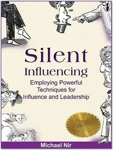 Influence: Silent Influencing - Employing Powerful Techniques for Influence and Leadership