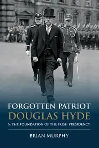 «Forgotten Patriot: Douglas Hyde and the Foundation of the Irish Presidency» by Brian Murphy