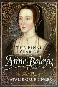 «The Final Year of Anne Boleyn» by Natalie Grueninger