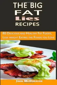 The Big Fat lies Recipes: 80 Delicious and Healthy Fat Foods, Lose weight Eating the Foods you Love