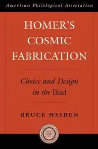 Homer's Cosmic Fabrication: Choice and Design in the Iliad