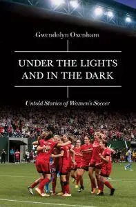 Under the Lights and In the Dark: Untold Stories of Women’s Soccer