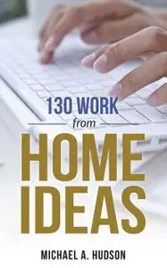 «130 Work From Home Ideas» by Michael Hudson