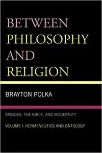 Between Philosophy and Religion: Spinoza, the Bible, and Modernity, Volume 1 - Hermeneutics and Ontology