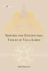 «Simetria nos estudos para violão de Villa-Lobos» by Ciro Paulo Visconti Canellas