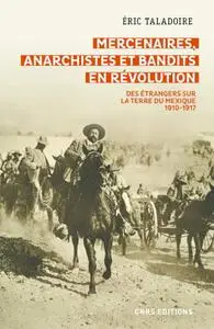 Éric Taladoire, "Mercenaires, anarchistes et bandits en Révolution: Des étrangers sur la terre du Mexique (1010-1917)"