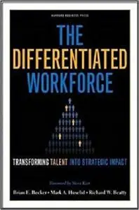 The Differentiated Workforce: Transforming Talent into Strategic Impact