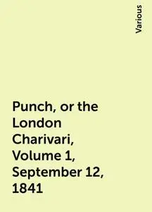 «Punch, or the London Charivari, Volume 1, September 12, 1841» by Various