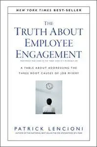 The Truth About Employee Engagement: A Fable About Addressing the Three Root Causes of Job Misery (J-B Lencioni Series)