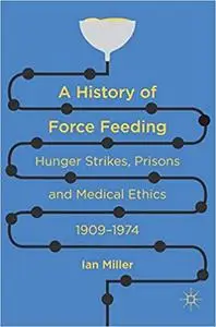 A History of Force Feeding: Hunger Strikes, Prisons and Medical Ethics, 1909–1974 (Repost)