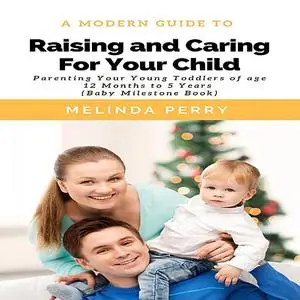 «Raising and Caring For Your Child: Parenting Your Young Toddlers of age 12 months to 5 years (Baby Milestone Book)» by