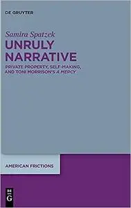 Unruly Narrative: Private Property, Self-Making, and Toni Morrison's >A Mercy