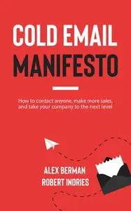 Cold Email Manifesto: How to Contact Anyone, Make More Sales, and Take Your Company to the Next Level