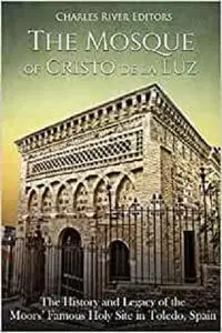 The Mosque of Cristo de la Luz: The History and Legacy of the Moors’ Famous Holy Site in Toledo, Spain