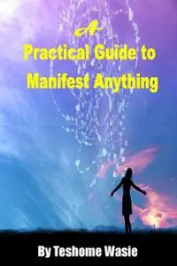 «A Practical Guide to Manifest Anything» by Teshome Wasie