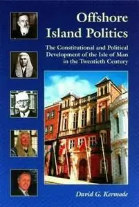 Offshore Island Politics: The Constitutional and Political Development of the Isle of Man in the Twentieth Century (Centre for