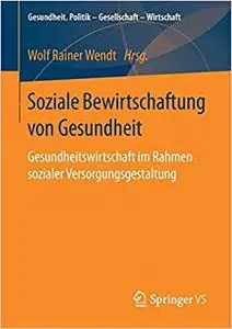 Soziale Bewirtschaftung von Gesundheit: Gesundheitswirtschaft im Rahmen sozialer Versorgungsgestaltung