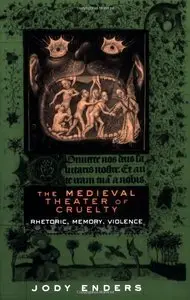 Jody Enders, "The Medieval Theater of Cruelty: Rhetoric, Memory, Violence"