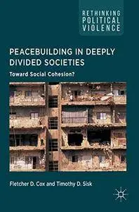 Peacebuilding in Deeply Divided Societies: Toward Social Cohesion? (Rethinking Political Violence)