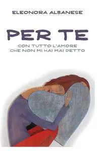 Per Te, con tutto l’amore che non mi hai detto